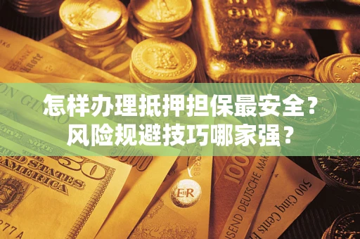 武汉怎样办理抵押担保最安全？风险规避技巧哪家强？